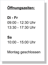 Öffnungszeiten:  Di - Fr 09:00 - 12:30 Uhr 13:30 - 17:30 Uhr  Sa	 10:00 - 15:00 Uhr  Montag geschlossen